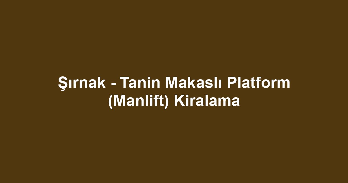 Şırnak - Tanin Makaslı Platform (Manlift) Kiralama