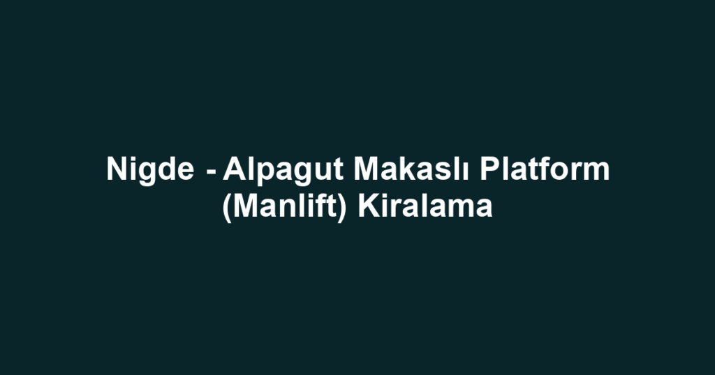 Nigde - Alpagut Makaslı Platform (Manlift) Kiralama