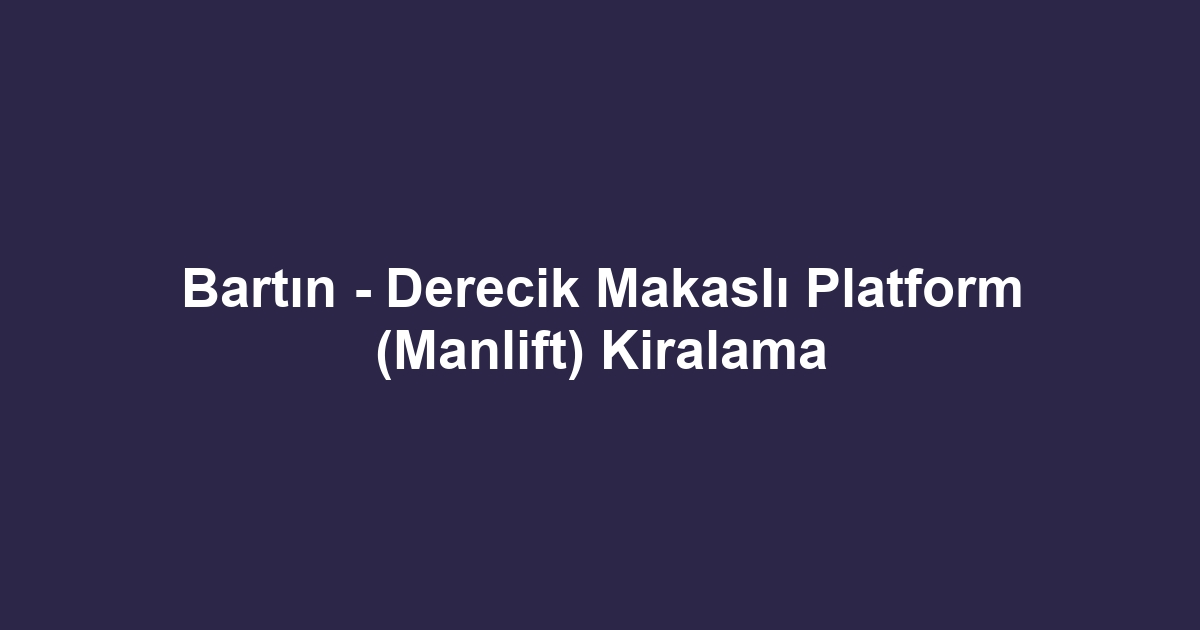 Bartın - Derecik Makaslı Platform (Manlift) Kiralama