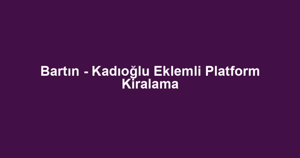 Bartın - Kadıoğlu Eklemli Platform Kiralama