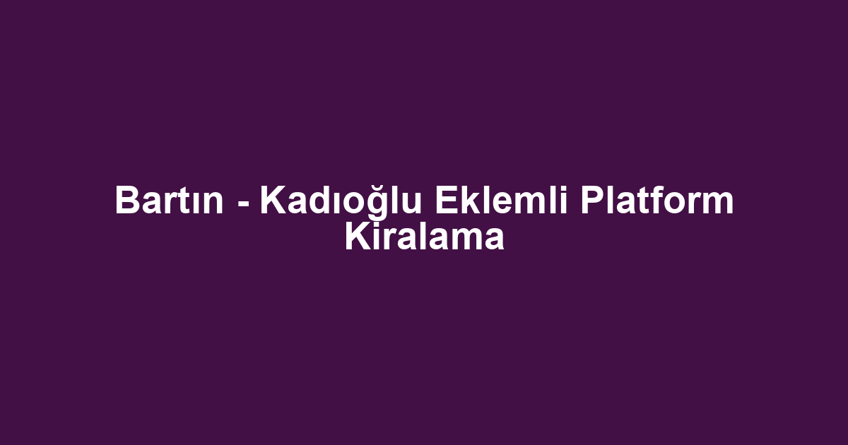 Bartın - Kadıoğlu Eklemli Platform Kiralama