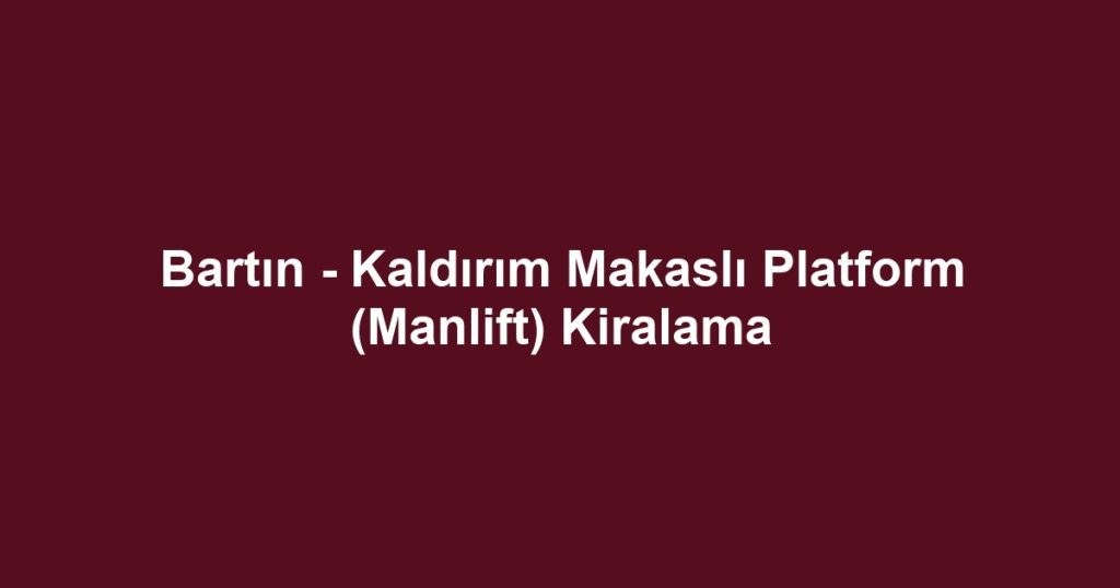 Bartın - Kaldırım Makaslı Platform (Manlift) Kiralama