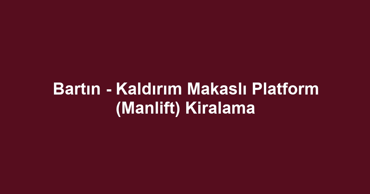 Bartın - Kaldırım Makaslı Platform (Manlift) Kiralama