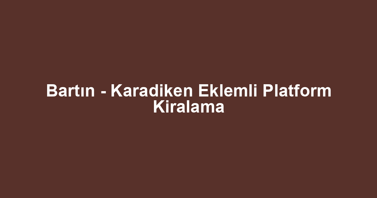 Bartın - Karadiken Eklemli Platform Kiralama