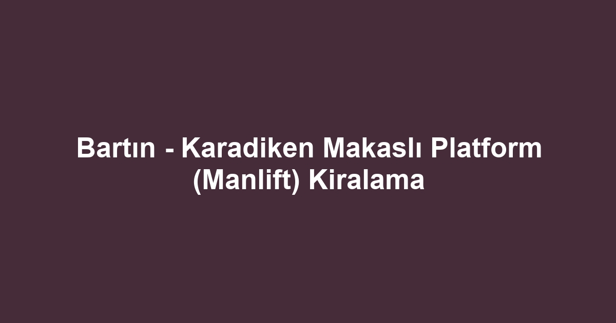 Bartın - Karadiken Makaslı Platform (Manlift) Kiralama