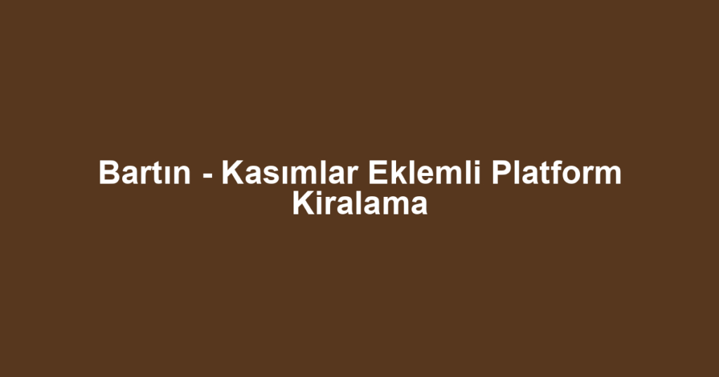 Bartın - Kasımlar Eklemli Platform Kiralama