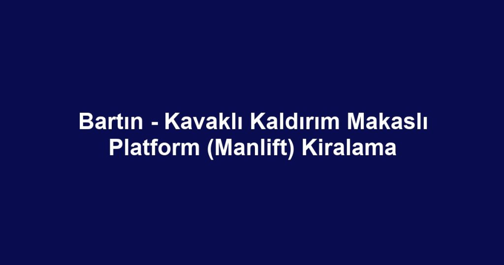 Bartın - Kavaklı Kaldırım Makaslı Platform (Manlift) Kiralama