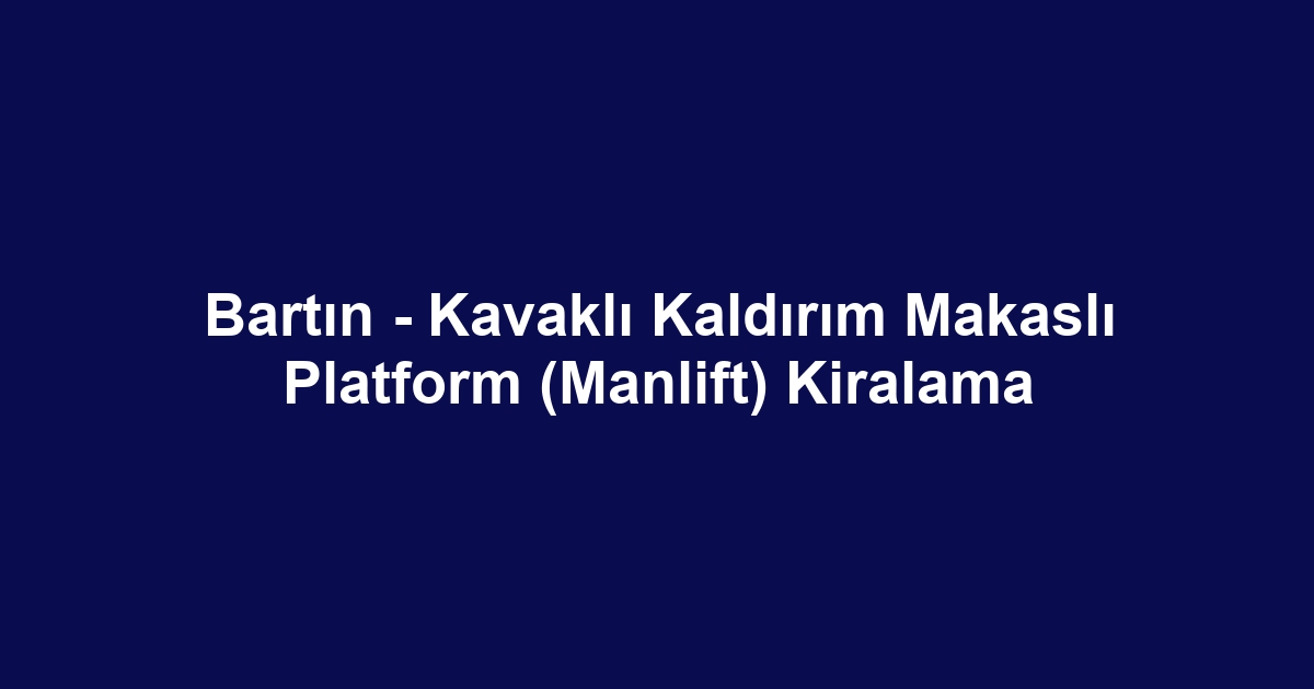 Bartın - Kavaklı Kaldırım Makaslı Platform (Manlift) Kiralama