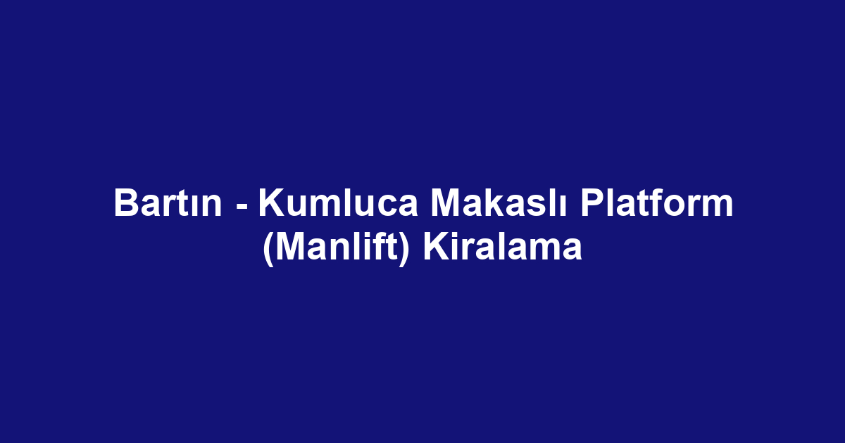 Bartın - Kumluca Makaslı Platform (Manlift) Kiralama