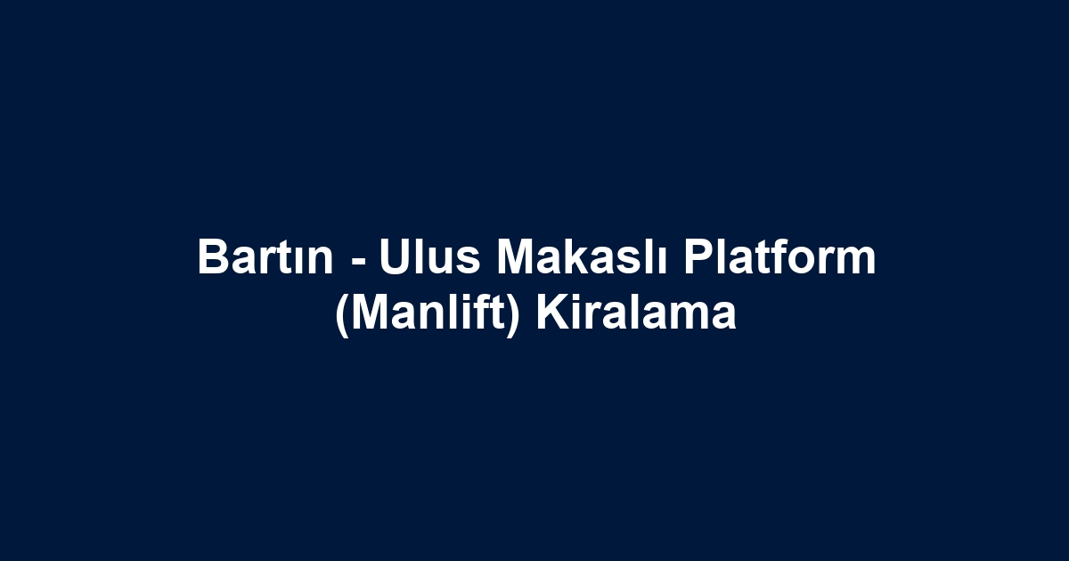 Bartın - Ulus Makaslı Platform (Manlift) Kiralama