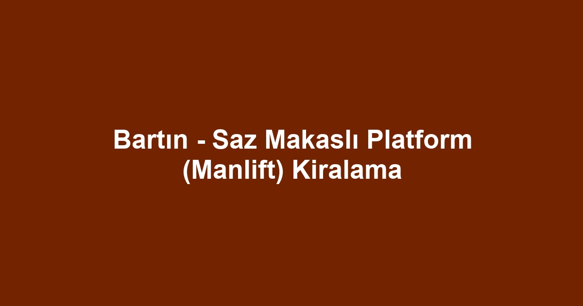 Bartın - Saz Makaslı Platform (Manlift) Kiralama