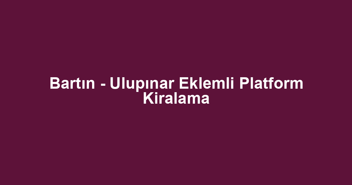 Bartın - Ulupınar Eklemli Platform Kiralama