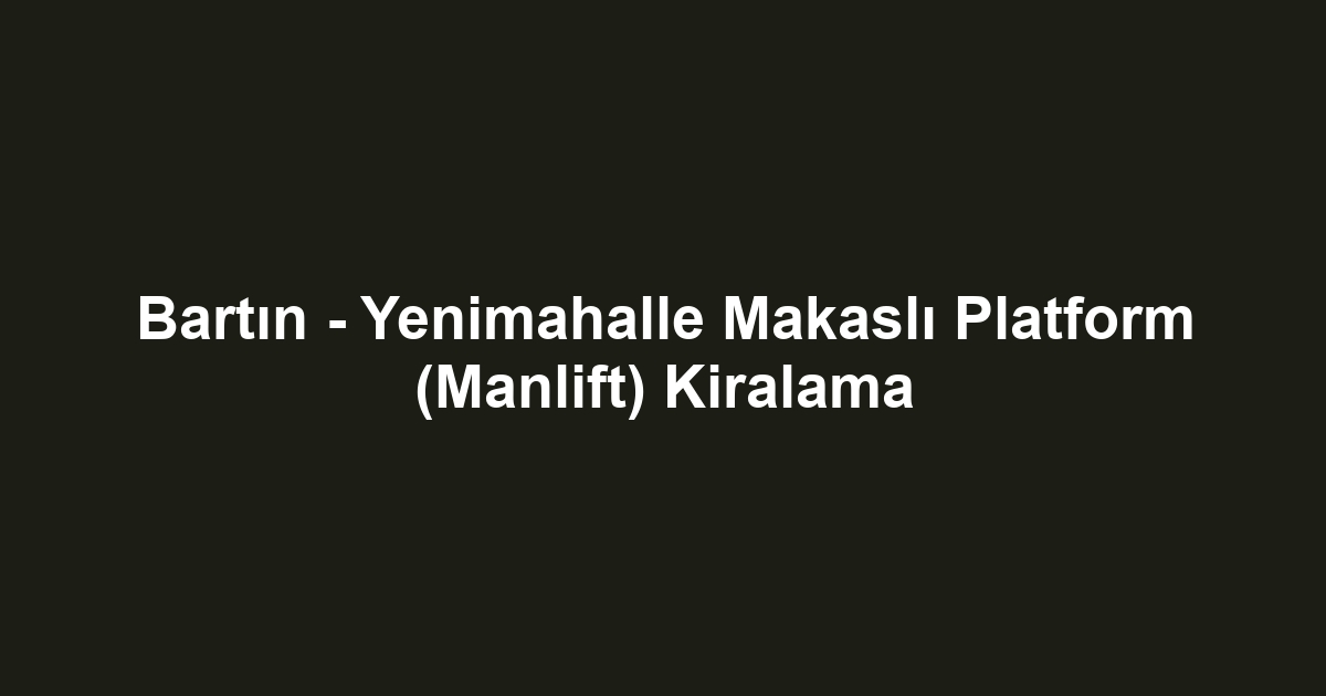 Bartın - Yenimahalle Makaslı Platform (Manlift) Kiralama