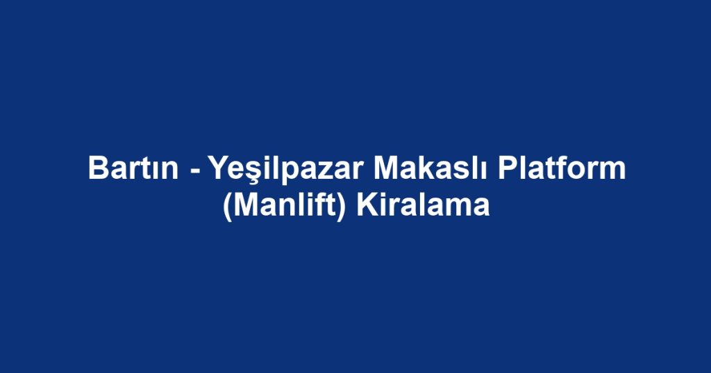 Bartın - Yeşilpazar Makaslı Platform (Manlift) Kiralama