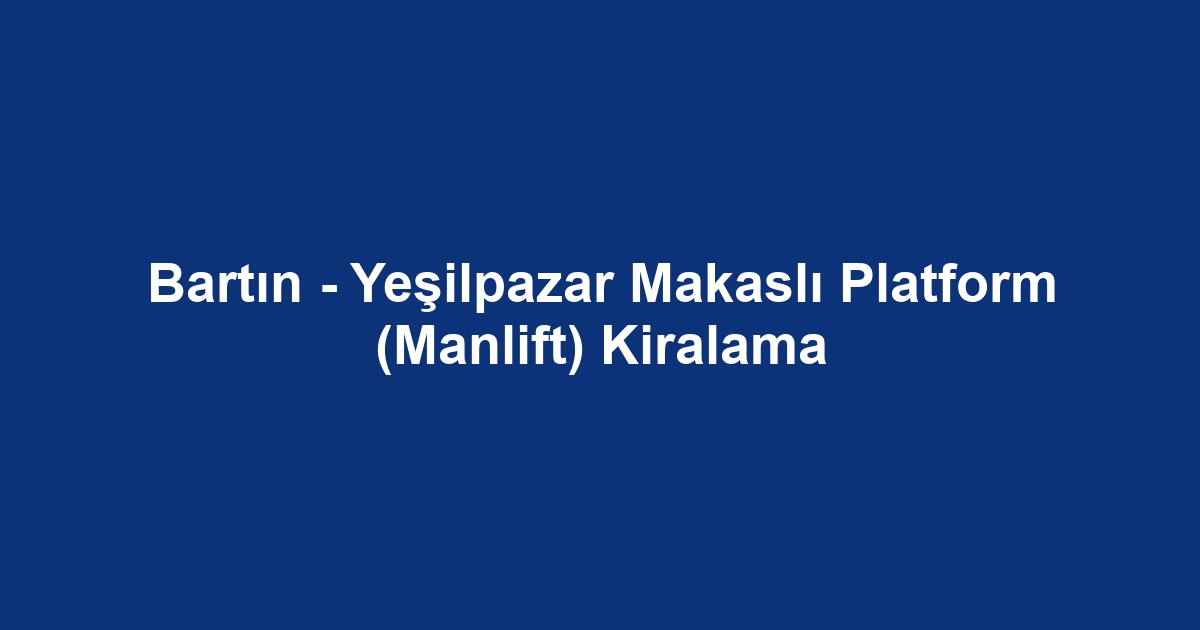 Bartın - Yeşilpazar Makaslı Platform (Manlift) Kiralama