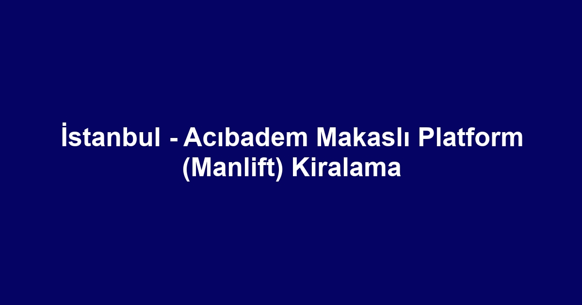 İstanbul - Acıbadem Makaslı Platform (Manlift) Kiralama