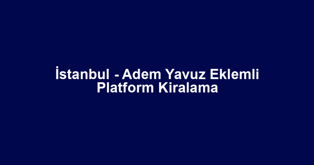 İstanbul - Adem Yavuz Eklemli Platform Kiralama