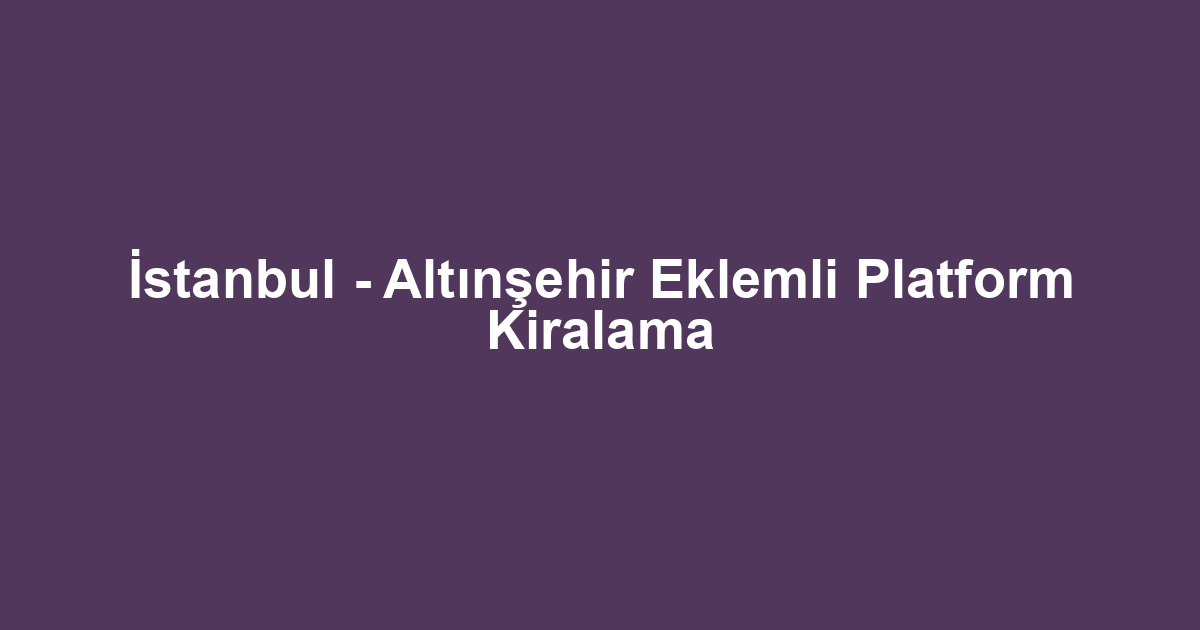 İstanbul - Altınşehir Eklemli Platform Kiralama