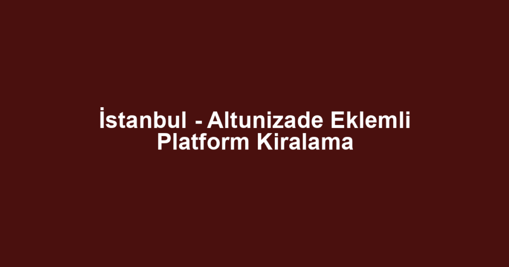 İstanbul - Altunizade Eklemli Platform Kiralama