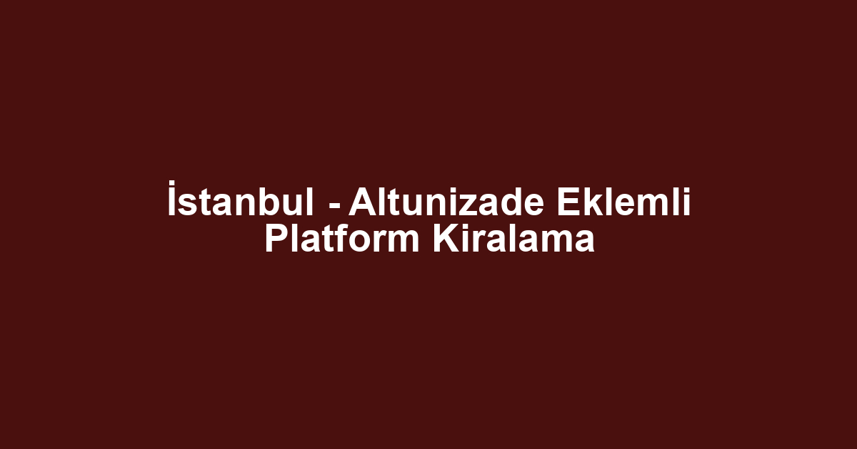 İstanbul - Altunizade Eklemli Platform Kiralama
