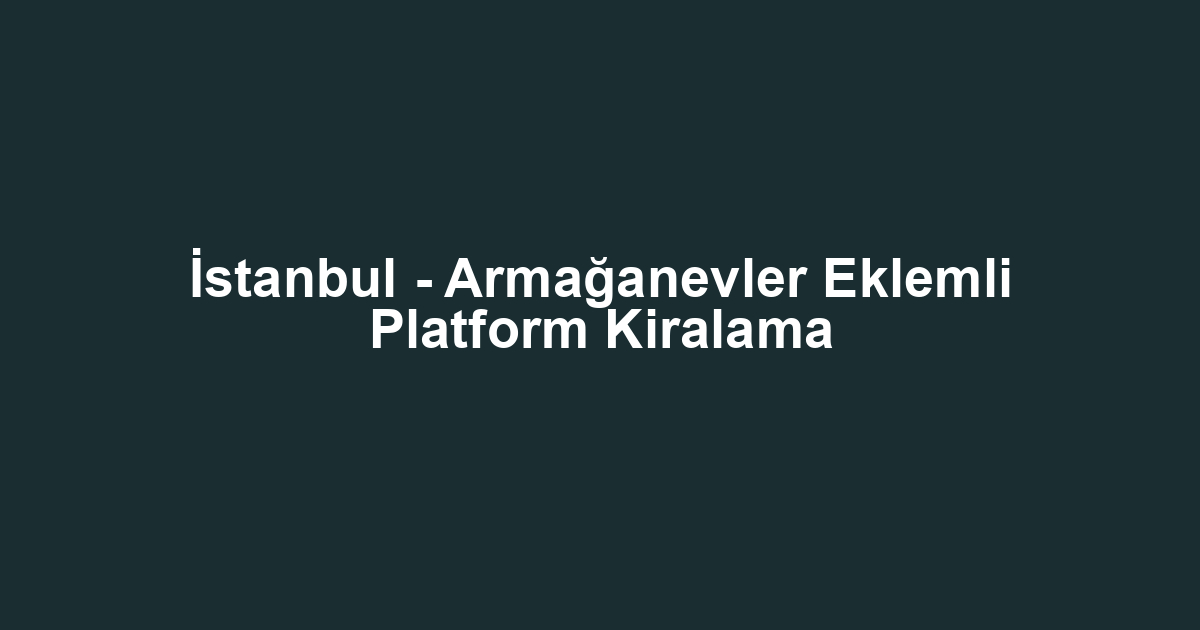 İstanbul - Armağanevler Eklemli Platform Kiralama