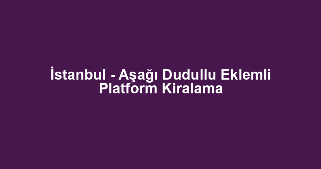 İstanbul - Aşağı Dudullu Eklemli Platform Kiralama