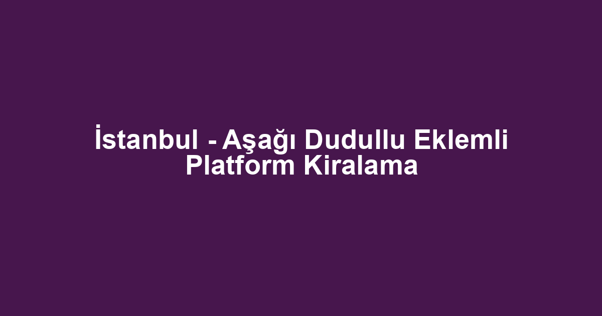 İstanbul - Aşağı Dudullu Eklemli Platform Kiralama