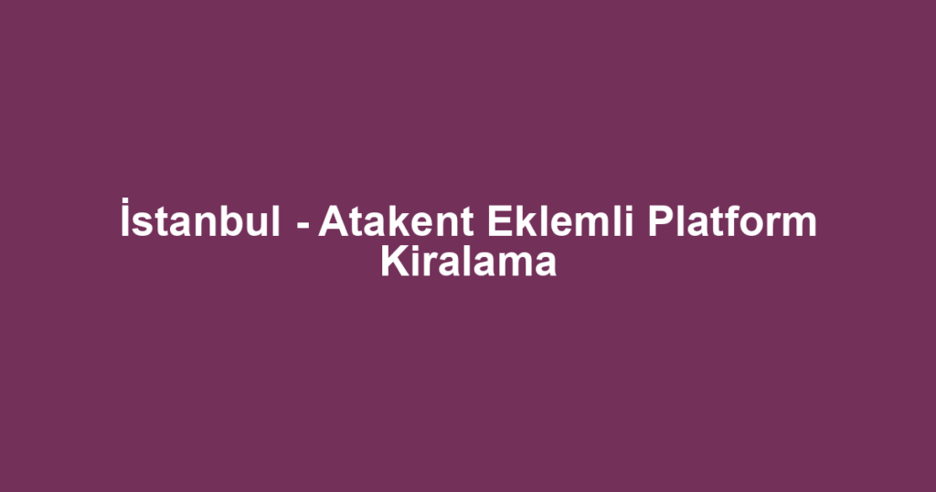 İstanbul - Atakent Eklemli Platform Kiralama