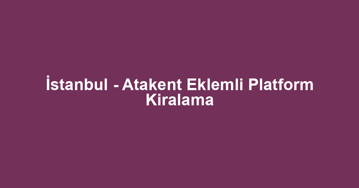 İstanbul - Atakent Eklemli Platform Kiralama