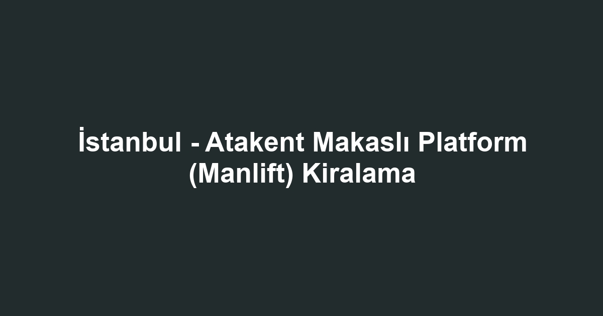 İstanbul - Atakent Makaslı Platform (Manlift) Kiralama