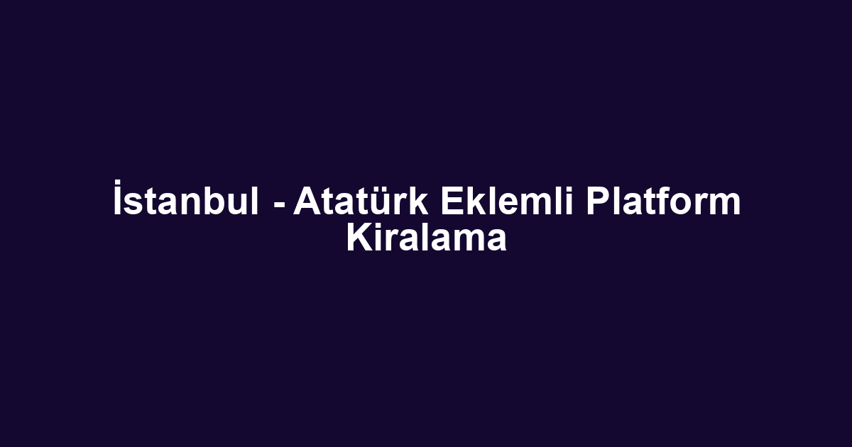 İstanbul - Atatürk Eklemli Platform Kiralama