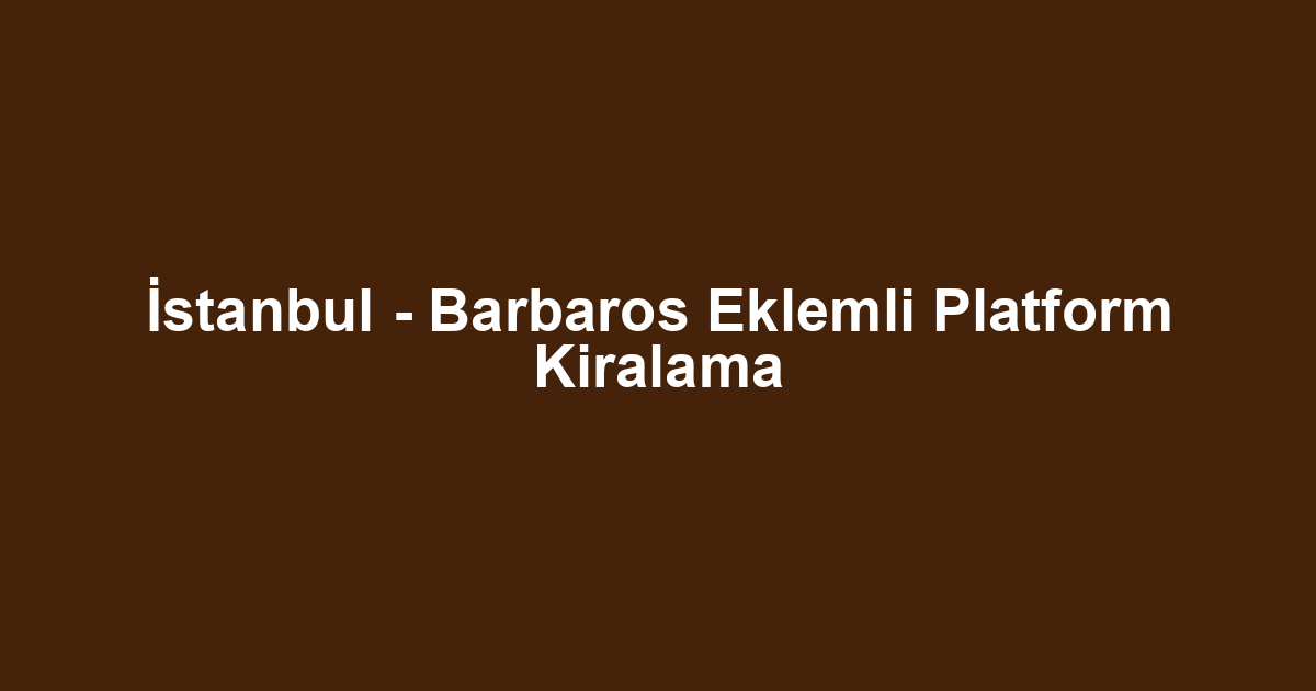 İstanbul - Barbaros Eklemli Platform Kiralama