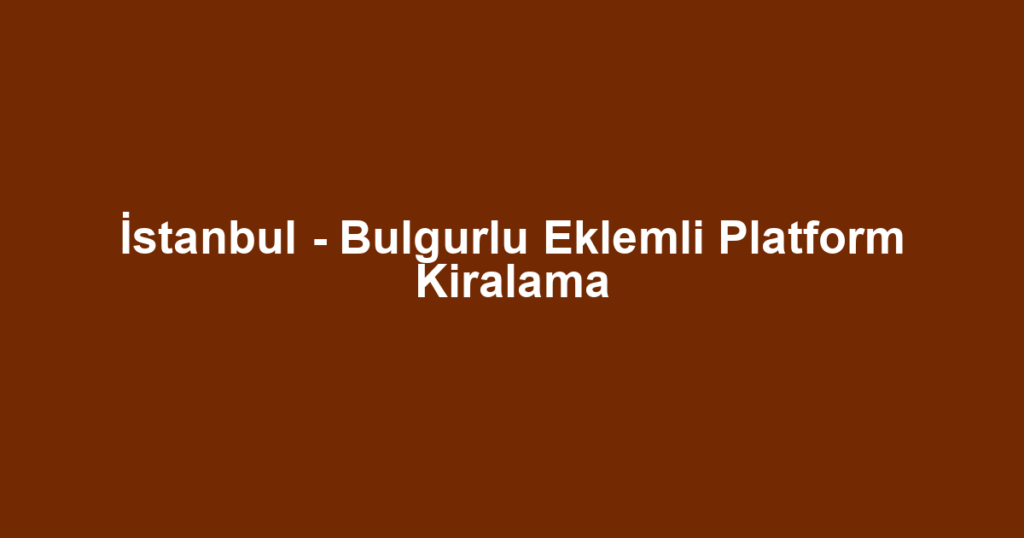 İstanbul - Bulgurlu Eklemli Platform Kiralama