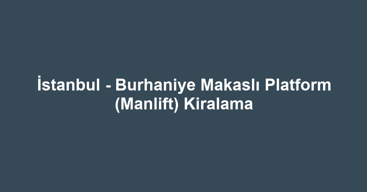 İstanbul - Burhaniye Makaslı Platform (Manlift) Kiralama