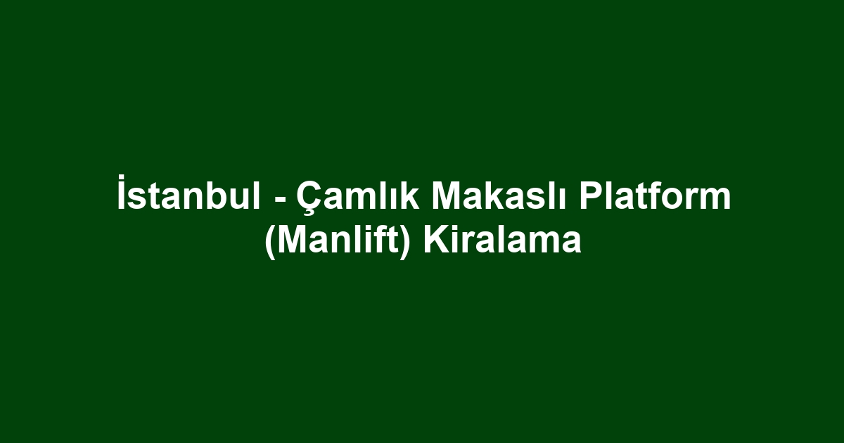 İstanbul - Çamlık Makaslı Platform (Manlift) Kiralama