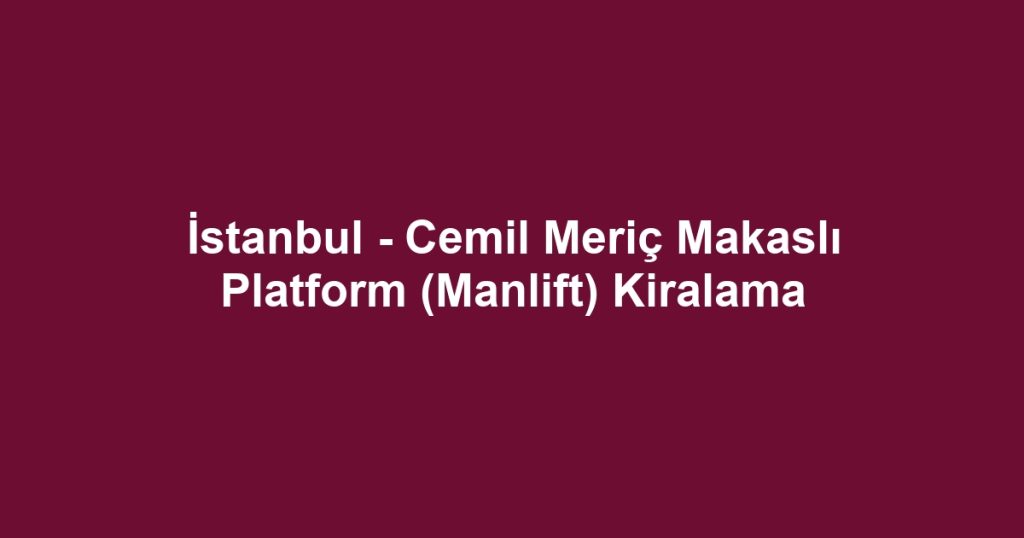 İstanbul - Cemil Meriç Makaslı Platform (Manlift) Kiralama