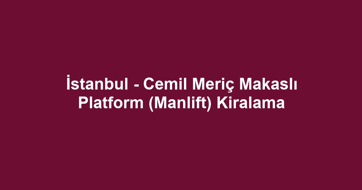 İstanbul - Cemil Meriç Makaslı Platform (Manlift) Kiralama
