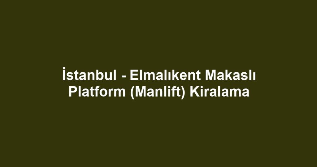 İstanbul - Elmalıkent Makaslı Platform (Manlift) Kiralama