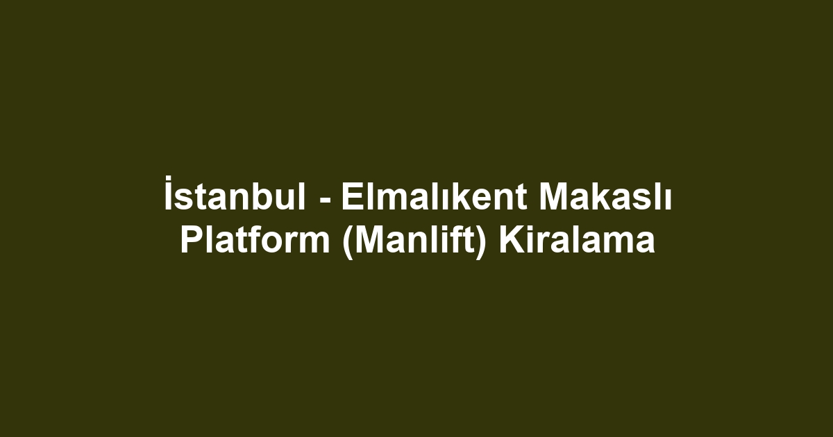 İstanbul - Elmalıkent Makaslı Platform (Manlift) Kiralama