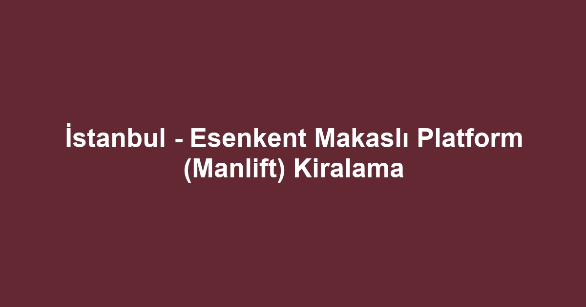 İstanbul - Esenkent Makaslı Platform (Manlift) Kiralama
