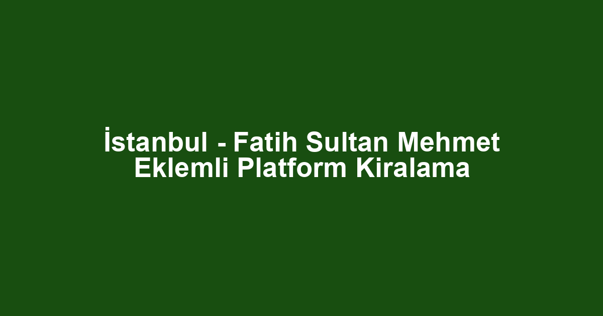 İstanbul - Fatih Sultan Mehmet Eklemli Platform Kiralama