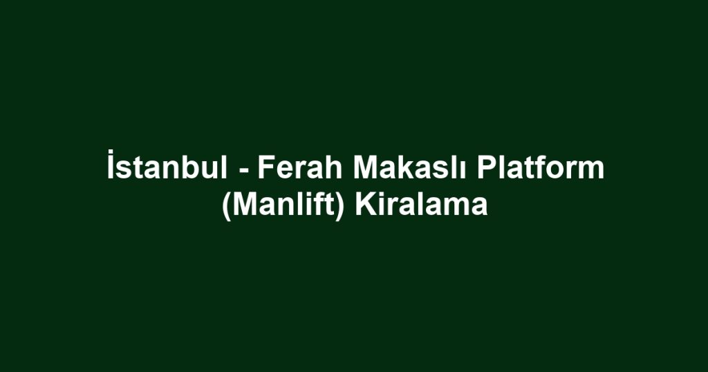 İstanbul - Ferah Makaslı Platform (Manlift) Kiralama