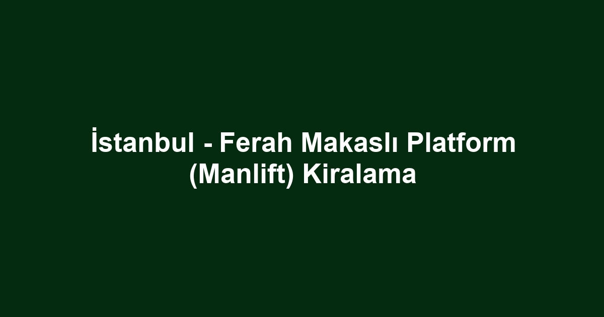 İstanbul - Ferah Makaslı Platform (Manlift) Kiralama