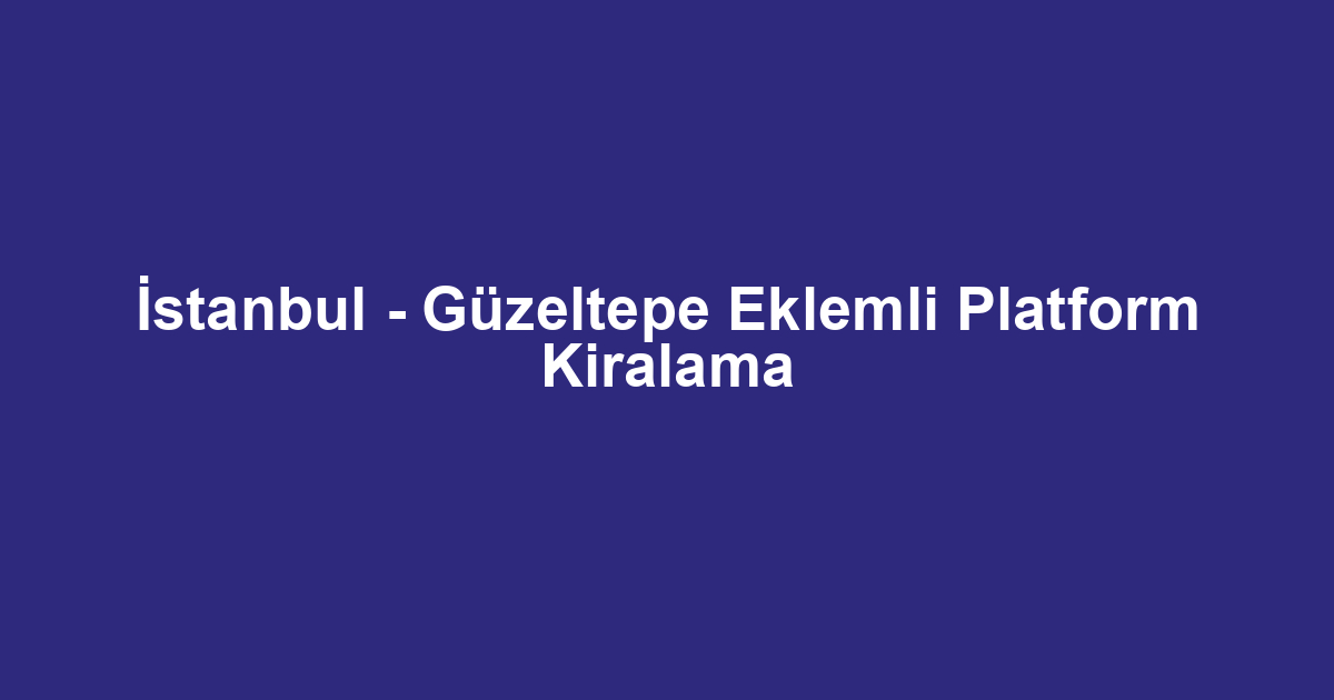 İstanbul - Güzeltepe Eklemli Platform Kiralama
