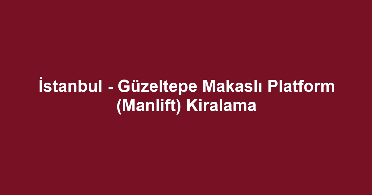 İstanbul - Güzeltepe Makaslı Platform (Manlift) Kiralama
