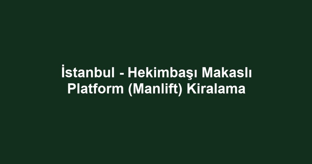 İstanbul - Hekimbaşı Makaslı Platform (Manlift) Kiralama
