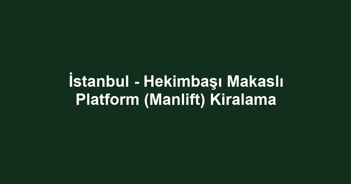 İstanbul - Hekimbaşı Makaslı Platform (Manlift) Kiralama