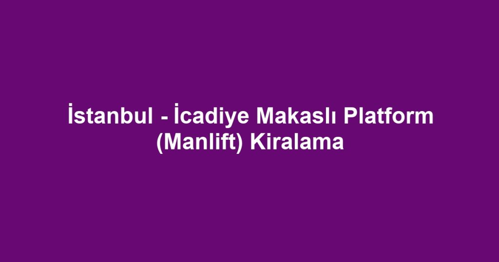 İstanbul - İcadiye Makaslı Platform (Manlift) Kiralama