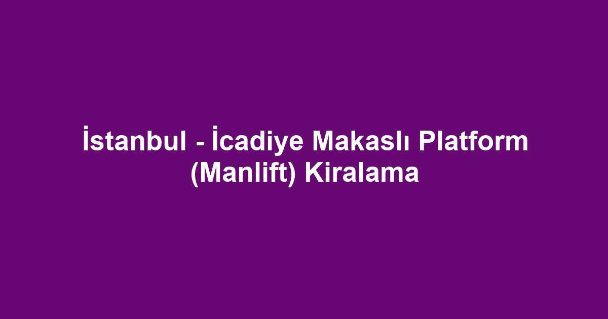 İstanbul - İcadiye Makaslı Platform (Manlift) Kiralama