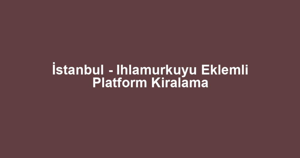 İstanbul - Ihlamurkuyu Eklemli Platform Kiralama
